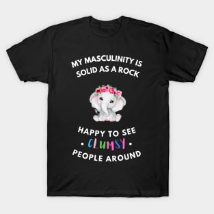 My masculinity is solid as a rock, happy to see clumsy people around T-Shirt